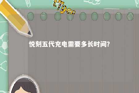 悦刻五代充电需要多长时间
？ 